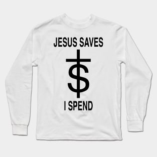 Jesus Saves - I Spend Long Sleeve T-Shirt